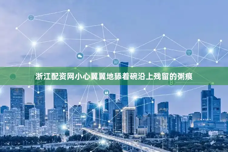 浙江配资网小心翼翼地舔着碗沿上残留的粥痕