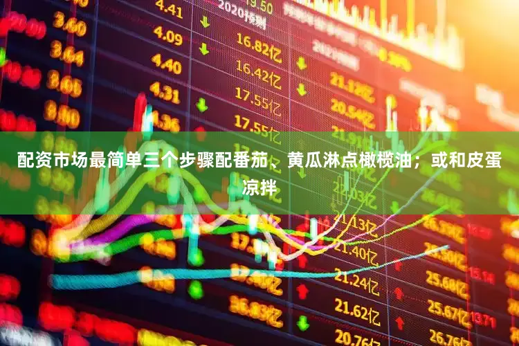 配资市场最简单三个步骤配番茄、黄瓜淋点橄榄油；或和皮蛋凉拌