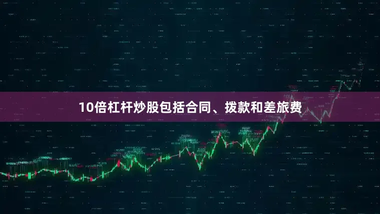 10倍杠杆炒股包括合同、拨款和差旅费