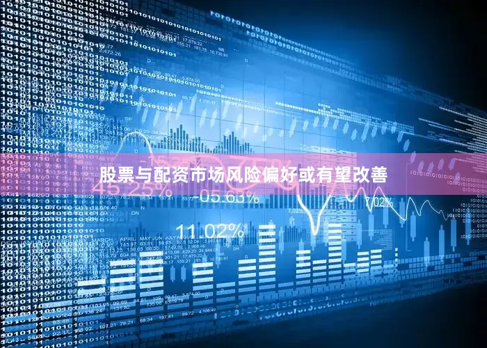 股票与配资市场风险偏好或有望改善