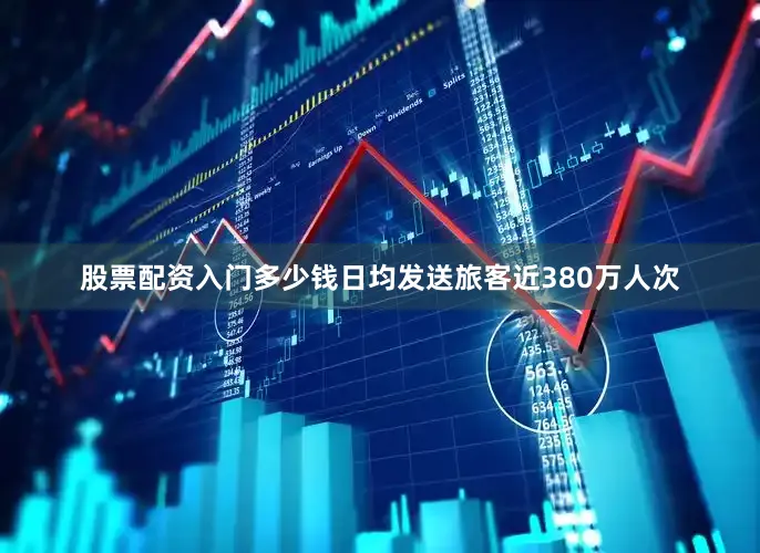 股票配资入门多少钱日均发送旅客近380万人次