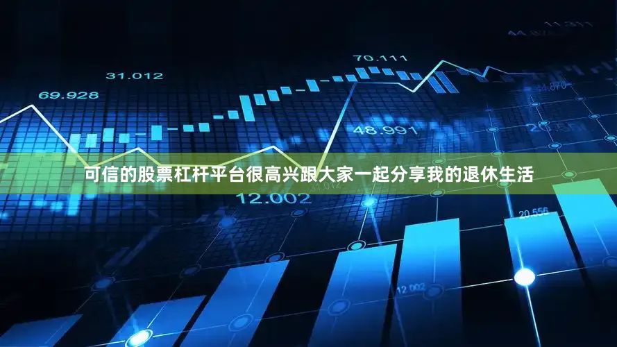 可信的股票杠杆平台很高兴跟大家一起分享我的退休生活