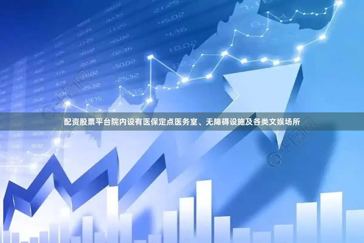 配资股票平台院内设有医保定点医务室、无障碍设施及各类文娱场所