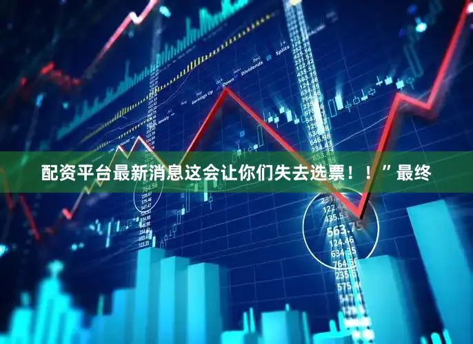 配资平台最新消息这会让你们失去选票！！”　　最终