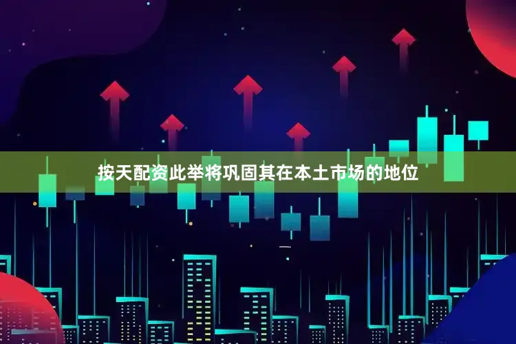 按天配资此举将巩固其在本土市场的地位