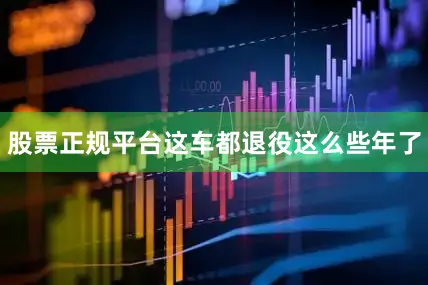 股票正规平台这车都退役这么些年了