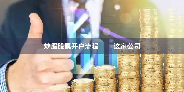 炒股股票开户流程        这家公司