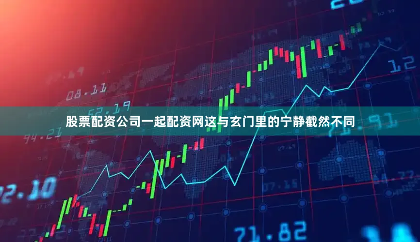 股票配资公司一起配资网这与玄门里的宁静截然不同