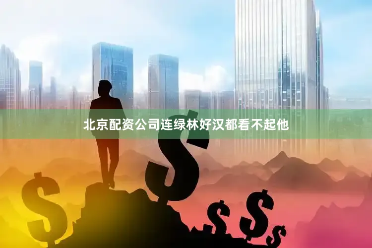 北京配资公司连绿林好汉都看不起他