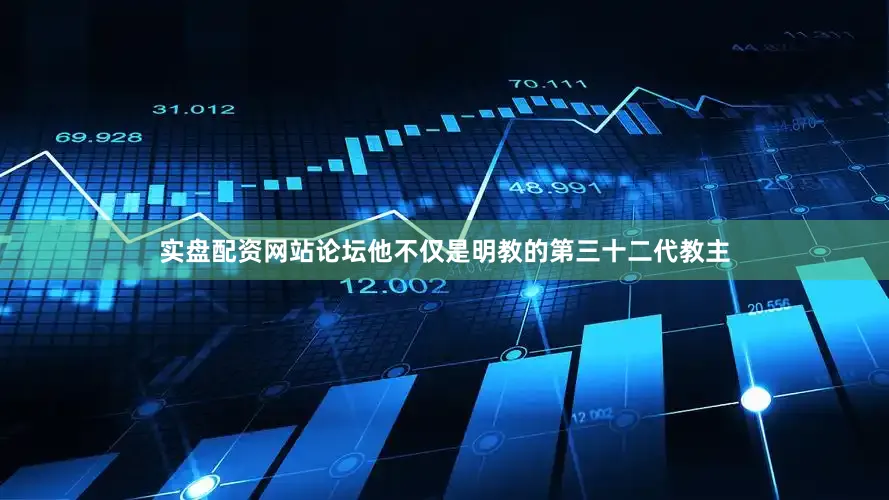实盘配资网站论坛他不仅是明教的第三十二代教主
