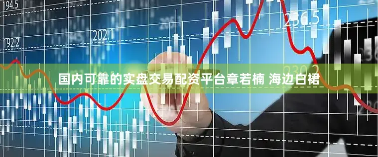 国内可靠的实盘交易配资平台章若楠 海边白裙