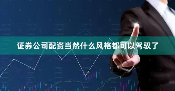 证券公司配资当然什么风格都可以驾驭了