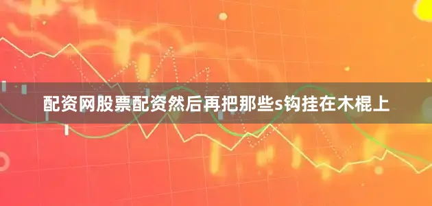配资网股票配资然后再把那些s钩挂在木棍上