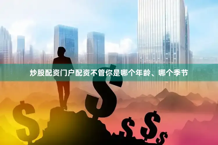 炒股配资门户配资不管你是哪个年龄、哪个季节