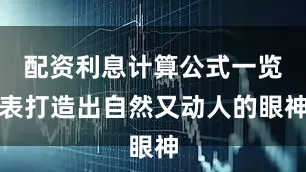 配资利息计算公式一览表打造出自然又动人的眼神