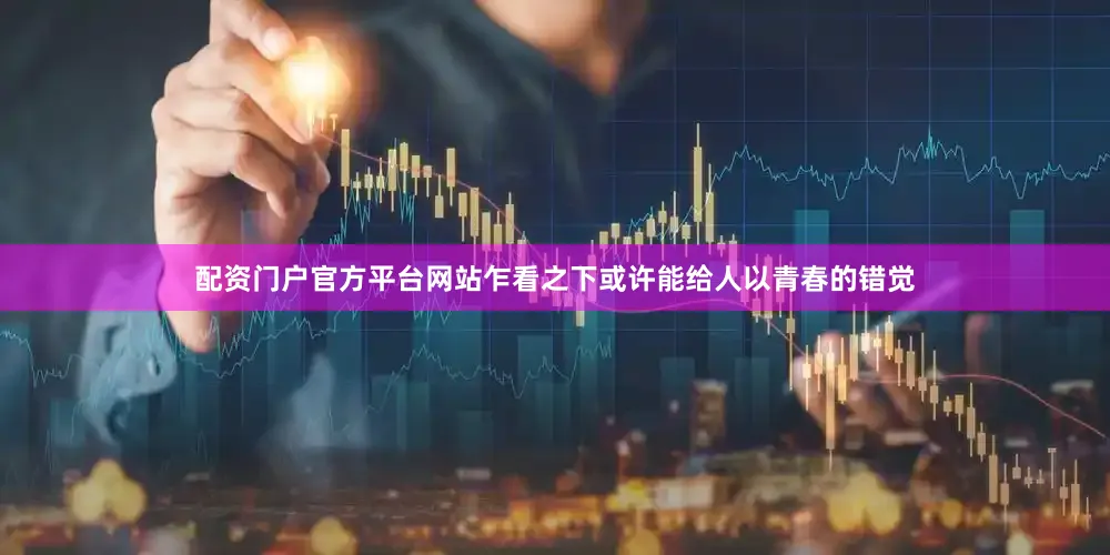 配资门户官方平台网站乍看之下或许能给人以青春的错觉