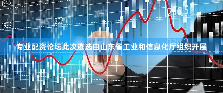 专业配资论坛此次遴选由山东省工业和信息化厅组织开展