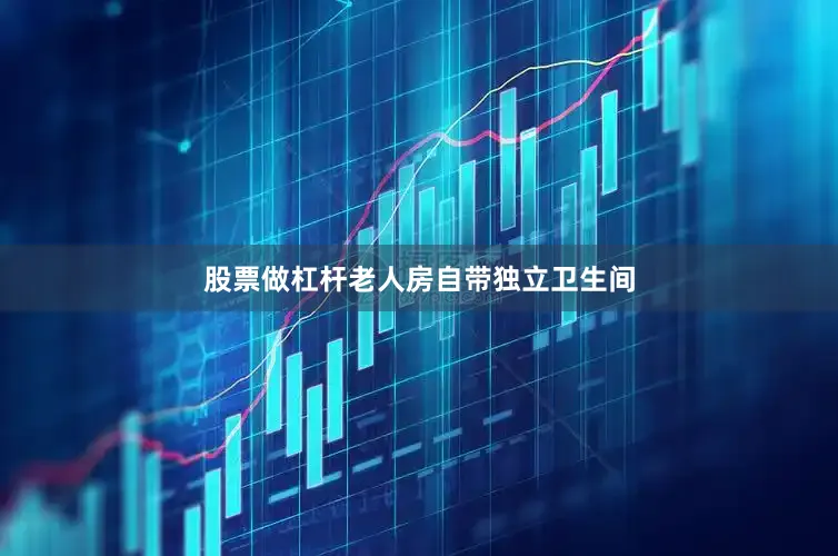 股票做杠杆老人房自带独立卫生间
