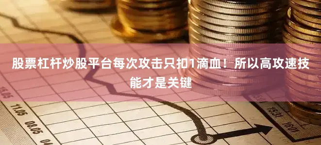 股票杠杆炒股平台每次攻击只扣1滴血！所以高攻速技能才是关键