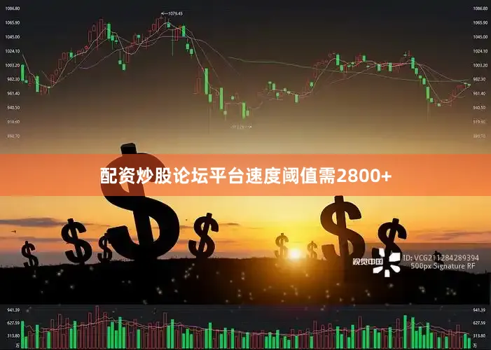 配资炒股论坛平台速度阈值需2800+