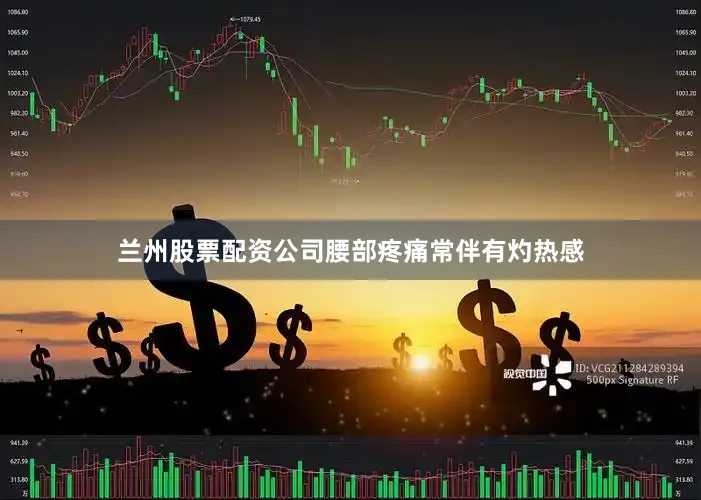 兰州股票配资公司腰部疼痛常伴有灼热感