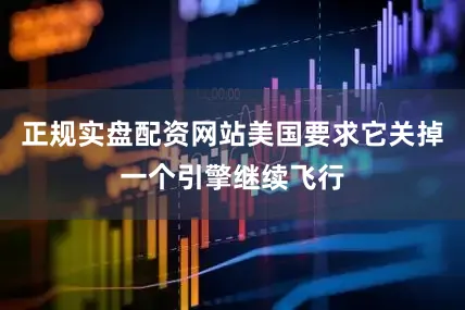 正规实盘配资网站美国要求它关掉一个引擎继续飞行