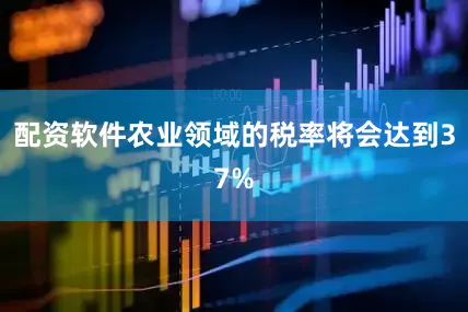 配资软件农业领域的税率将会达到37%