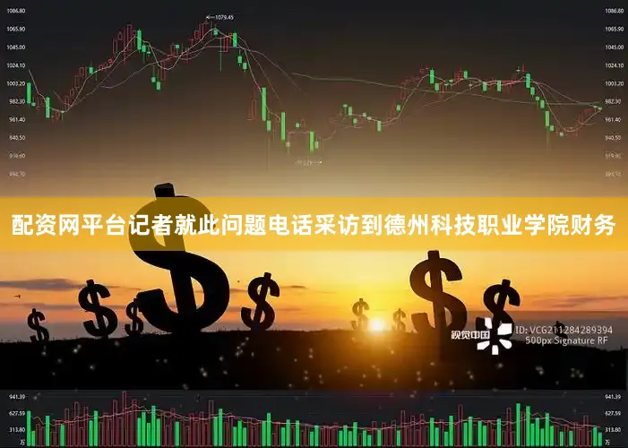 配资网平台记者就此问题电话采访到德州科技职业学院财务