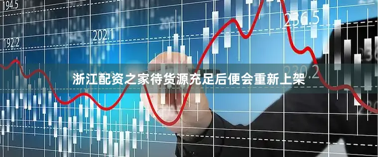 浙江配资之家待货源充足后便会重新上架