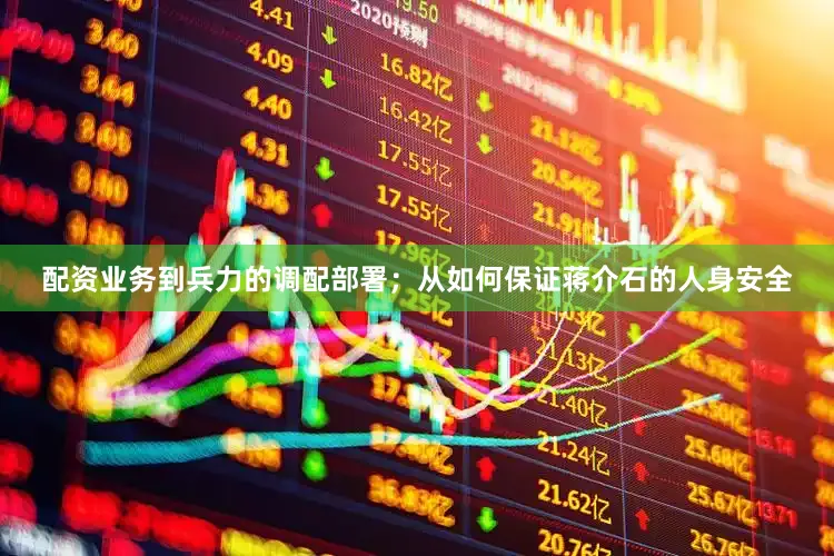 配资业务到兵力的调配部署；从如何保证蒋介石的人身安全