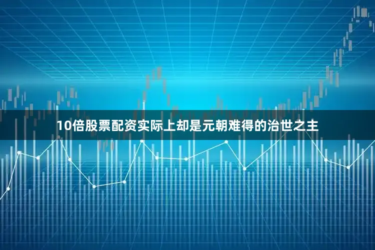 10倍股票配资实际上却是元朝难得的治世之主