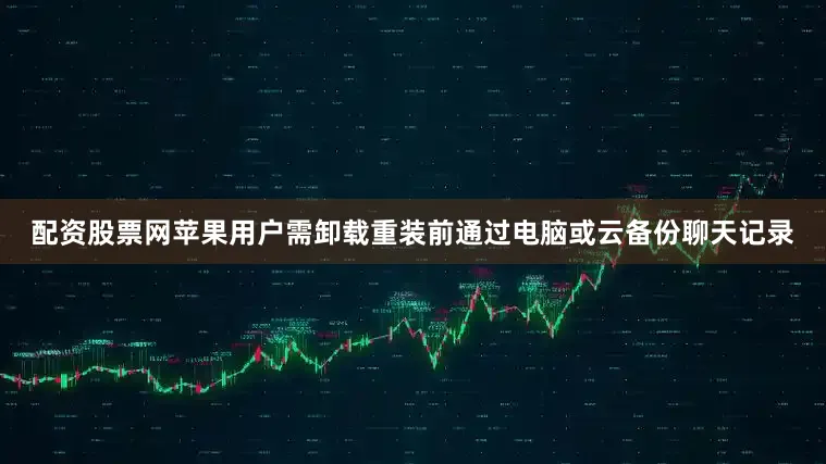 配资股票网苹果用户需卸载重装前通过电脑或云备份聊天记录