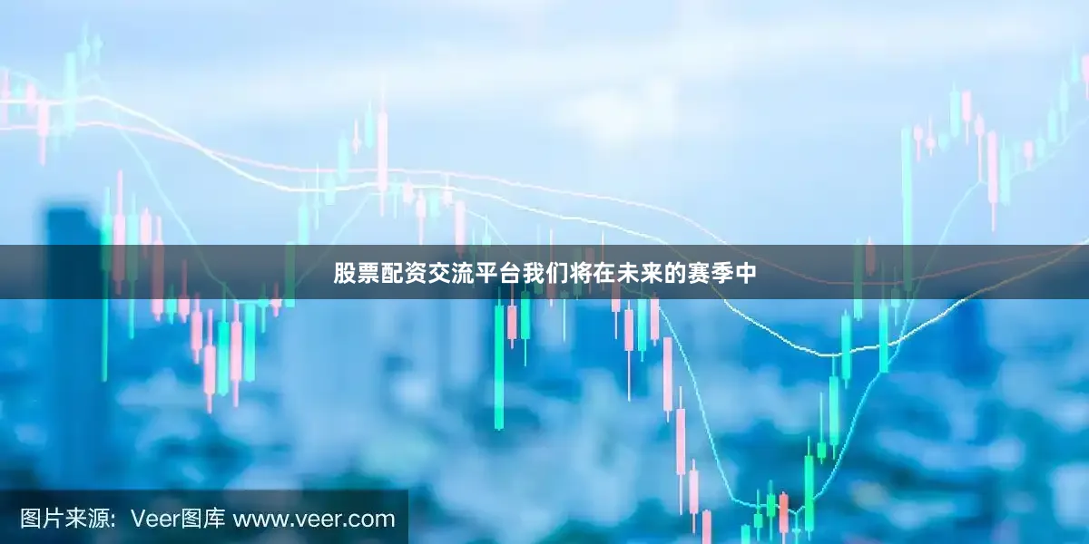 股票配资交流平台我们将在未来的赛季中