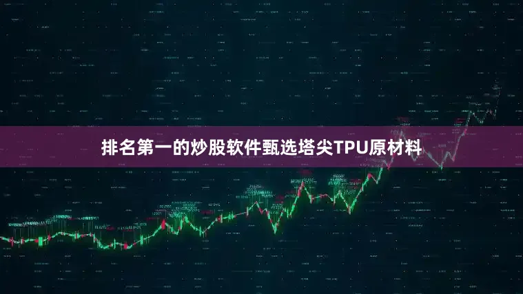 排名第一的炒股软件甄选塔尖TPU原材料