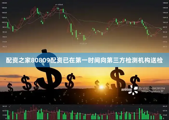 配资之家80809配资已在第一时间向第三方检测机构送检