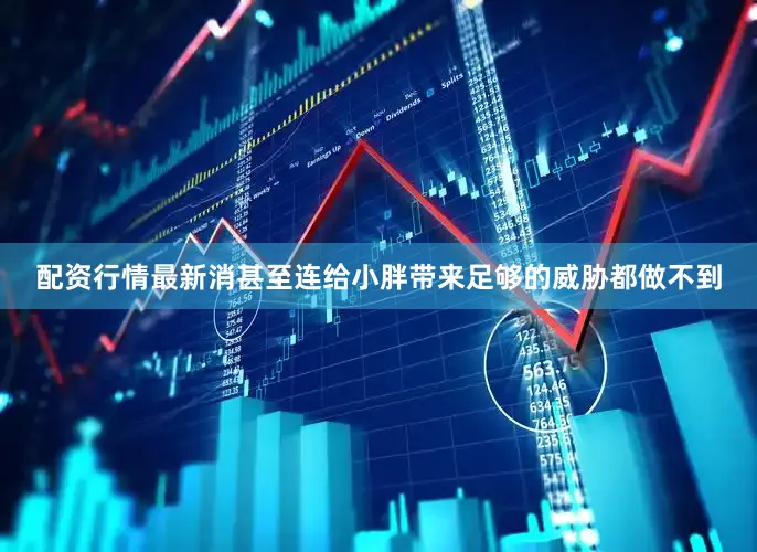 配资行情最新消甚至连给小胖带来足够的威胁都做不到