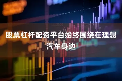 股票杠杆配资平台始终围绕在理想汽车身边