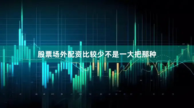 股票场外配资比较少不是一大把那种