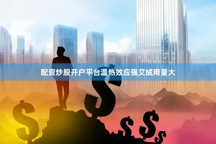 配资炒股开户平台温热效应强艾绒用量大