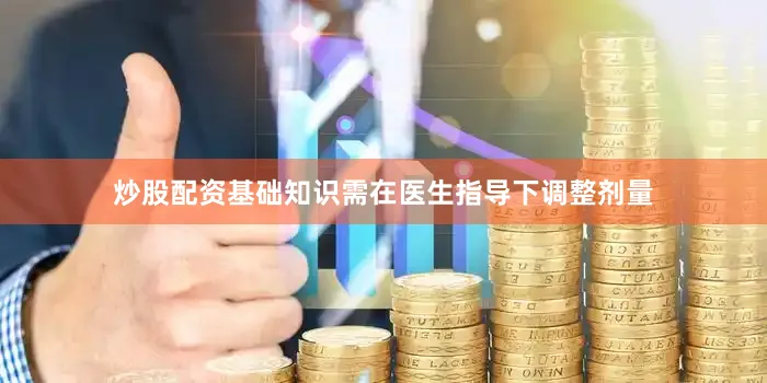 炒股配资基础知识需在医生指导下调整剂量