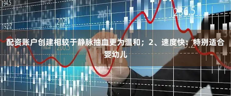 配资账户创建相较于静脉抽血更为温和；2、速度快：特别适合婴幼儿