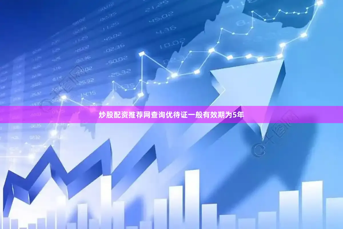 炒股配资推荐网查询优待证一般有效期为5年