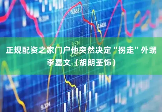 正规配资之家门户他突然决定“拐走”外甥李嘉文（胡朗荃饰）