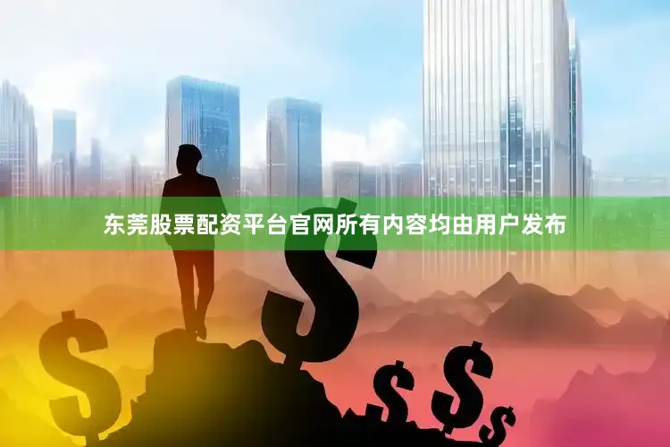 东莞股票配资平台官网所有内容均由用户发布