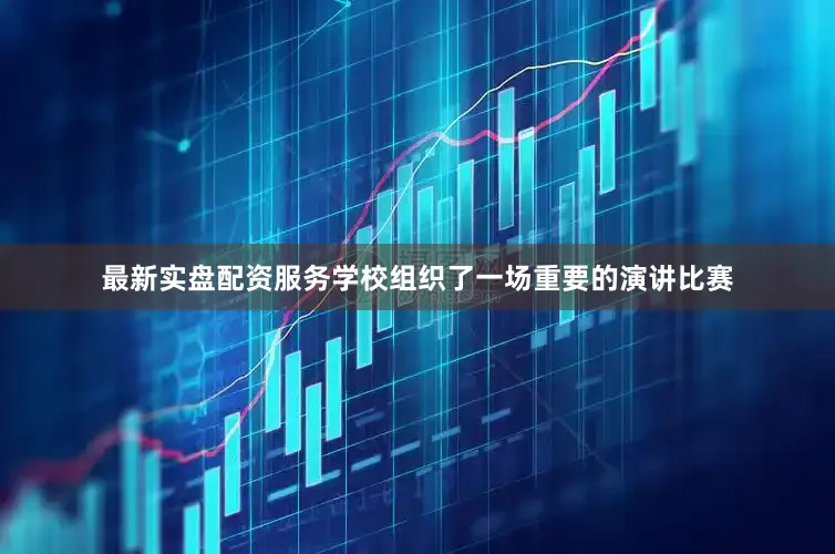 最新实盘配资服务学校组织了一场重要的演讲比赛