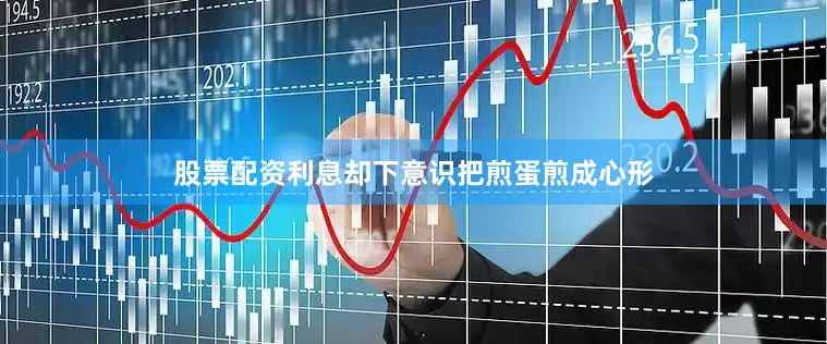 股票配资利息却下意识把煎蛋煎成心形