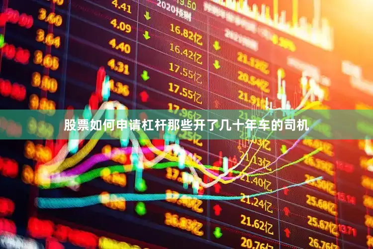 股票如何申请杠杆那些开了几十年车的司机