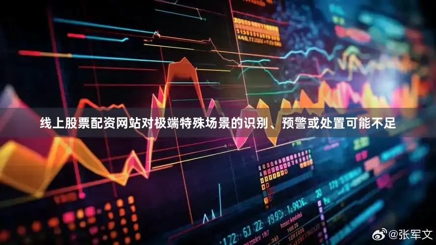 线上股票配资网站对极端特殊场景的识别、预警或处置可能不足