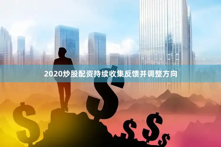 2020炒股配资持续收集反馈并调整方向